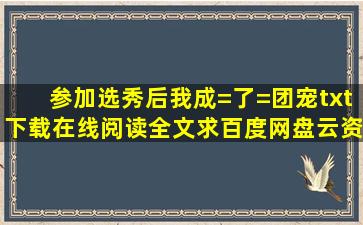 《参加选秀后我成=了=团宠》txt下载在线阅读全文,求百度网盘云资源