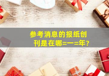 《参考消息》的报纸创刊是在哪=一=年?