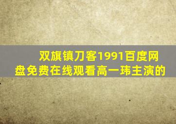 《双旗镇刀客1991》百度网盘免费在线观看,高一玮主演的