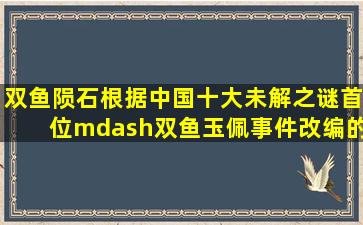 《双鱼陨石》根据中国十大未解之谜首位—双鱼玉佩事件改编的电影