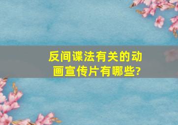 《反间谍法》有关的动画宣传片有哪些?