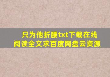 《只为他折腰》txt下载在线阅读全文,求百度网盘云资源