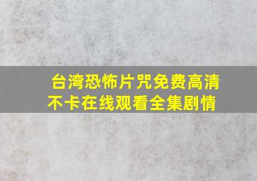 《台湾恐怖片《咒》免费》高清不卡在线观看  全集剧情 