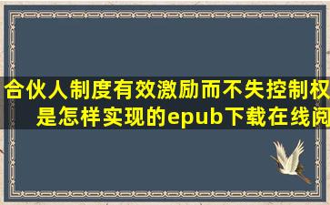 《合伙人制度有效激励而不失控制权是怎样实现的》epub下载在线阅读...