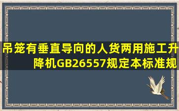 《吊笼有垂直导向的人货两用施工升降机》(GB26557)规定,本标准规定...