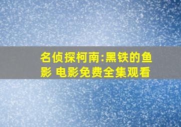 《名侦探柯南:黑铁的鱼影 电影》免费全集观看