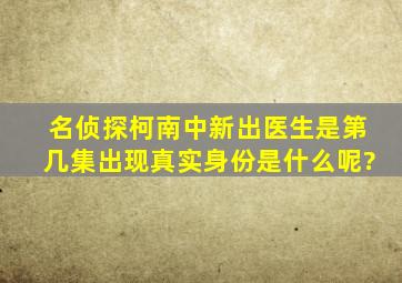 《名侦探柯南》中,新出医生是第几集出现,真实身份是什么呢?