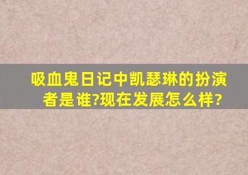 《吸血鬼日记》中凯瑟琳的扮演者是谁?现在发展怎么样?