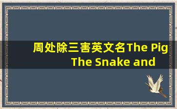 《周处除三害》英文名「The Pig, The Snake and The Pigeon」分别...