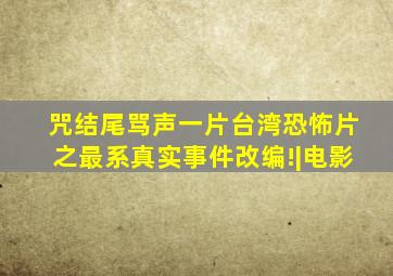 《咒》结尾骂声一片台湾恐怖片之最系真实事件改编!|电影