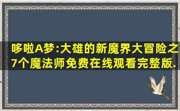 《哆啦A梦:大雄的新魔界大冒险之7个魔法师》免费在线观看完整版...