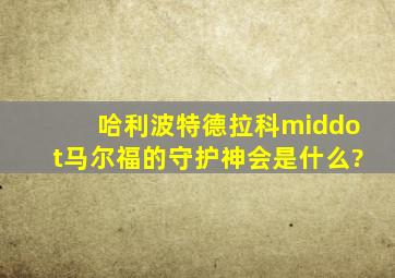 《哈利波特》德拉科·马尔福的守护神会是什么?