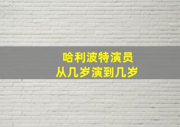 《哈利波特》演员从几岁演到几岁(