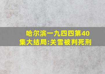 《哈尔滨一九四四》第40集(大结局):关雪被判死刑