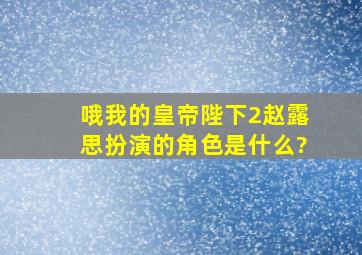 《哦我的皇帝陛下2》赵露思扮演的角色是什么?