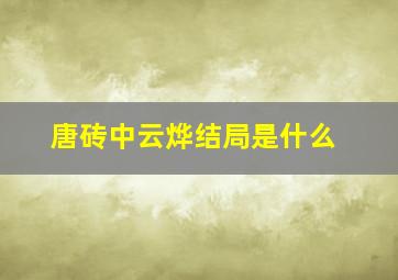 《唐砖》中云烨结局是什么(