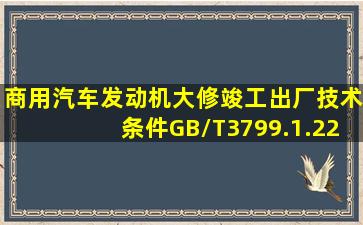 《商用汽车发动机大修竣工出厂技术条件》(GB/T3799.1.22005)规定,...