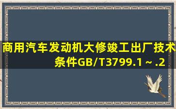 《商用汽车发动机大修竣工出厂技术条件》(GB/T3799.1～.2—2005)...