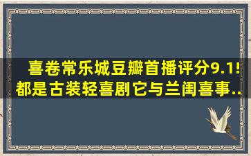 《喜卷常乐城》豆瓣首播评分9.1!都是古装轻喜剧,它与《兰闺喜事...