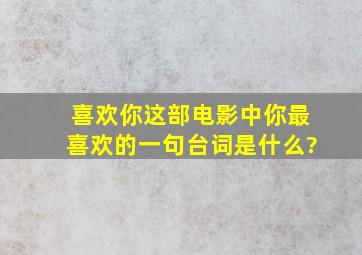 《喜欢你》这部电影中你最喜欢的一句台词是什么?