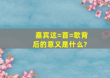 《嘉宾》这=首=歌背后的意义是什么?