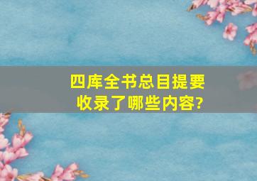 《四库全书总目提要》收录了哪些内容?