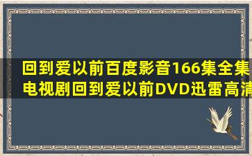 《回到爱以前》百度影音(166集)全集电视剧回到爱以前DVD迅雷高清...