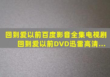 《回到爱以前》百度影音全集电视剧回到爱以前DVD迅雷高清...