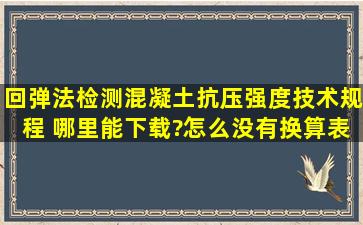 《回弹法检测混凝土抗压强度技术规程》 哪里能下载?怎么没有换算表啊