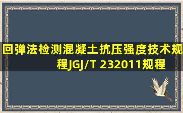 《回弹法检测混凝土抗压强度技术规程》JGJ/T 232011规程适用于普通...