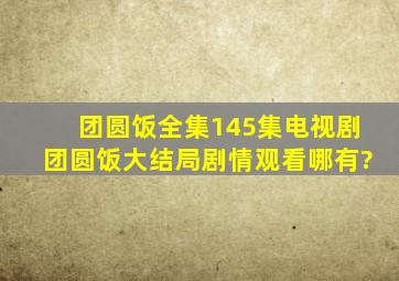 《团圆饭》全集(145集)电视剧团圆饭大结局剧情观看哪有?