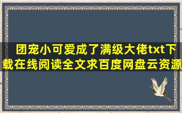 《团宠小可爱成了满级大佬》txt下载在线阅读全文,求百度网盘云资源