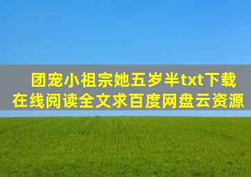 《团宠小祖宗她五岁半》txt下载在线阅读全文,求百度网盘云资源