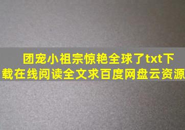 《团宠小祖宗惊艳全球了》txt下载在线阅读全文,求百度网盘云资源