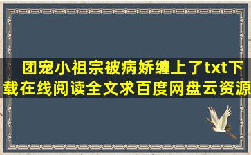 《团宠小祖宗被病娇缠上了》txt下载在线阅读全文求百度网盘云资源