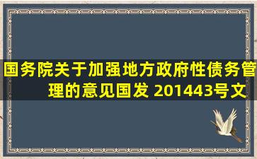 《国务院关于加强地方政府性债务管理的意见》(国发〔 2014〕43号文...