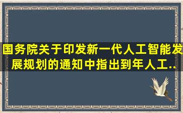 《国务院关于印发新一代人工智能发展规划的通知》中指出,到()年人工...