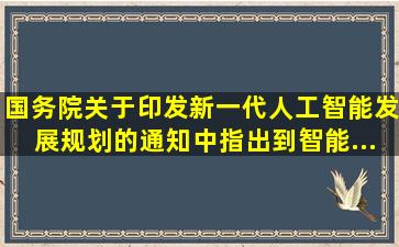 《国务院关于印发新一代人工智能发展规划的通知》中指出,到智能...