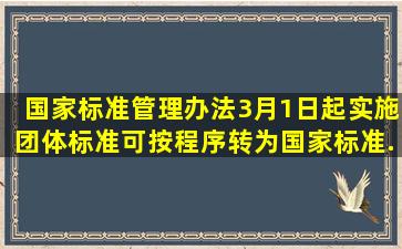 《国家标准管理办法》3月1日起实施团体标准可按程序转为国家标准...