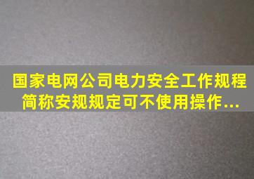 《国家电网公司电力安全工作规程》简称《安规》规定()可不使用操作...