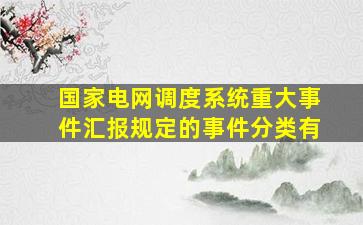 《国家电网调度系统重大事件汇报规定》的事件分类有()