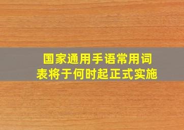 《国家通用手语常用词表》将于何时起正式实施(