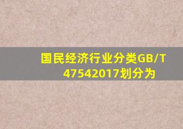 《国民经济行业分类》(GB/T47542017)划分为( )。