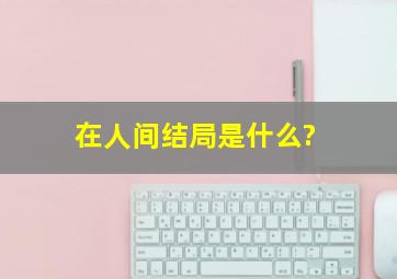 《在人间》结局是什么?