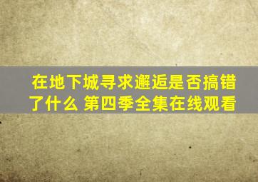 《在地下城寻求邂逅是否搞错了什么 第四季》全集在线观看