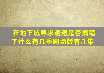 《在地下城寻求邂逅是否搞错了什么》有几季剧场版有几集 