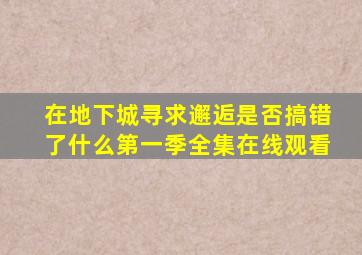 《在地下城寻求邂逅是否搞错了什么第一季》全集在线观看