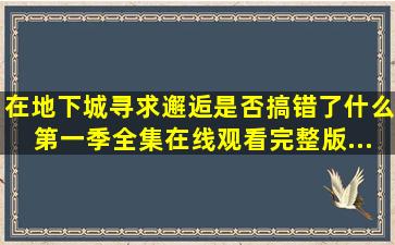 《在地下城寻求邂逅是否搞错了什么第一季》全集在线观看完整版...