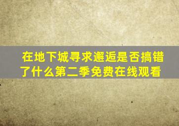 《在地下城寻求邂逅是否搞错了什么第二季》免费在线观看 