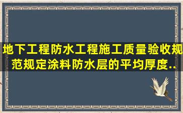 《地下工程防水工程施工质量验收规范》规定,涂料防水层的平均厚度...